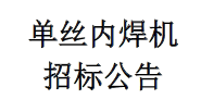單絲內(nèi)焊機招標公告