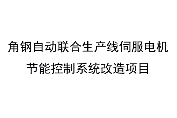 角鋼自動(dòng)聯(lián)合生產(chǎn)線伺服電機(jī)節(jié)能控制系統(tǒng)改造項(xiàng)目招標(biāo)公告